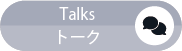 Talks／トーク
